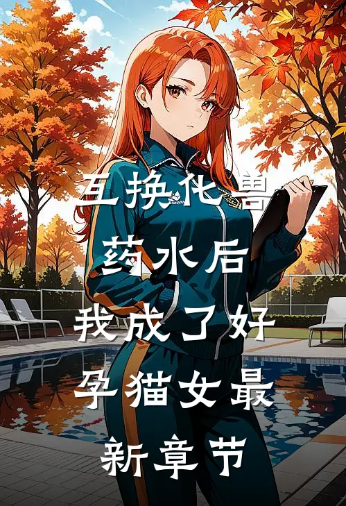 互换化兽药水后，我成了好孕猫女最新章节