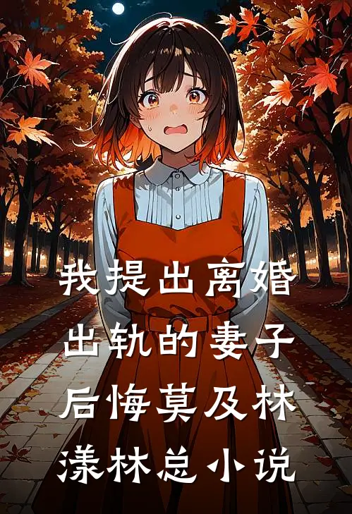 我提出离婚，出轨的妻子后悔莫及林漾林总小说