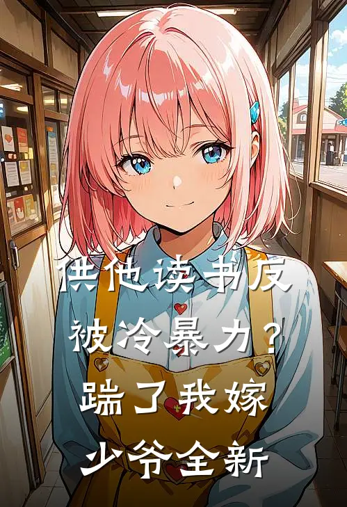供他读书反被冷暴力？踹了我嫁少爷全新