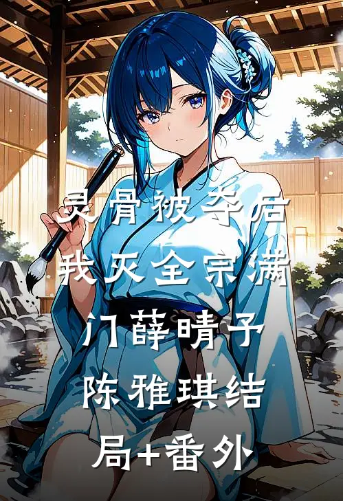 灵骨被夺后，我灭全宗满门薛晴予陈雅琪结局+番外