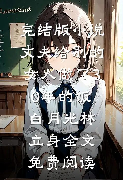 完结版小说丈夫给别的女人做了30年的饭白月光林立身全文免费阅读