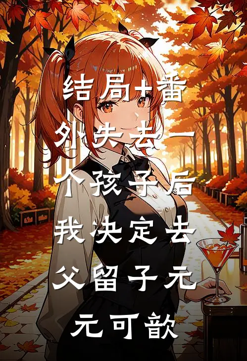 结局+番外失去一个孩子后，我决定去父留子元元可歆