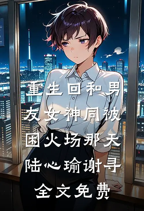 重生回和男友女神同被困火场那天陆心瑜谢寻全文免费