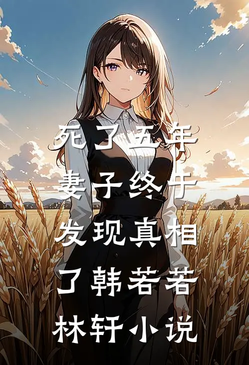 死了五年，妻子终于发现真相了韩若若林轩小说