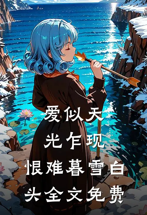 爱似天光乍现，恨难暮雪白头全文免费