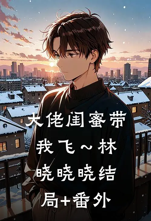 大佬闺蜜带我飞～林晓晓晓结局+番外