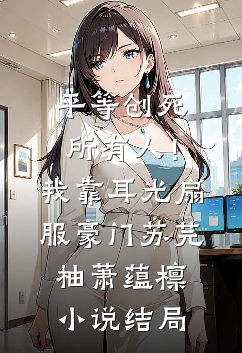 平等创死所有人！我靠耳光扇服豪门苏芫柚萧蕴檩小说结局
