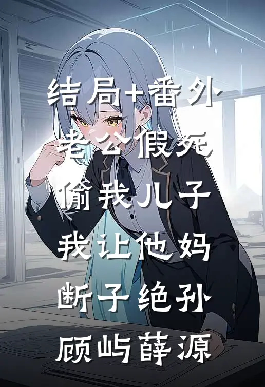 结局+番外老公假死偷我儿子，我让他妈断子绝孙顾屿薛源