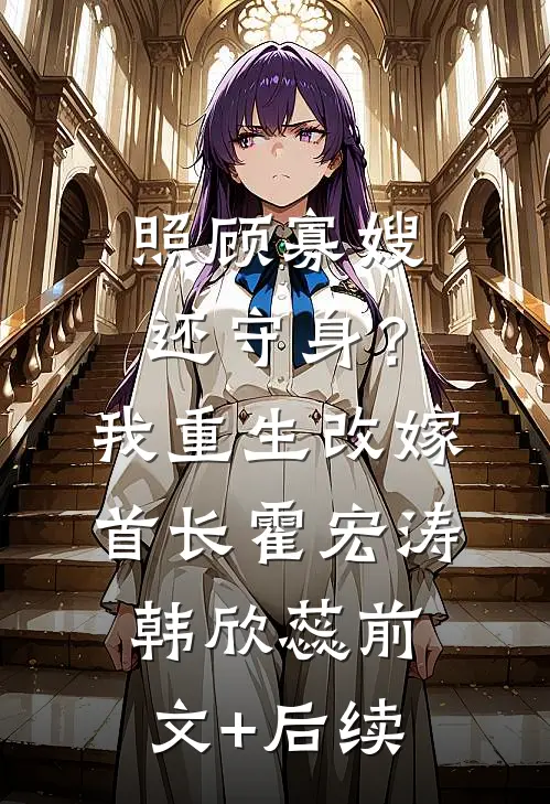 照顾寡嫂还守身？我重生改嫁首长霍宏涛韩欣蕊前文+后续