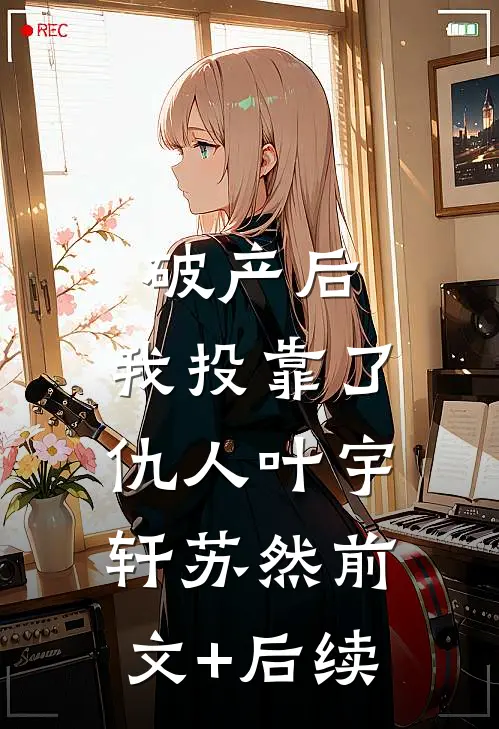 破产后，我投靠了仇人叶宇轩苏然前文+后续
