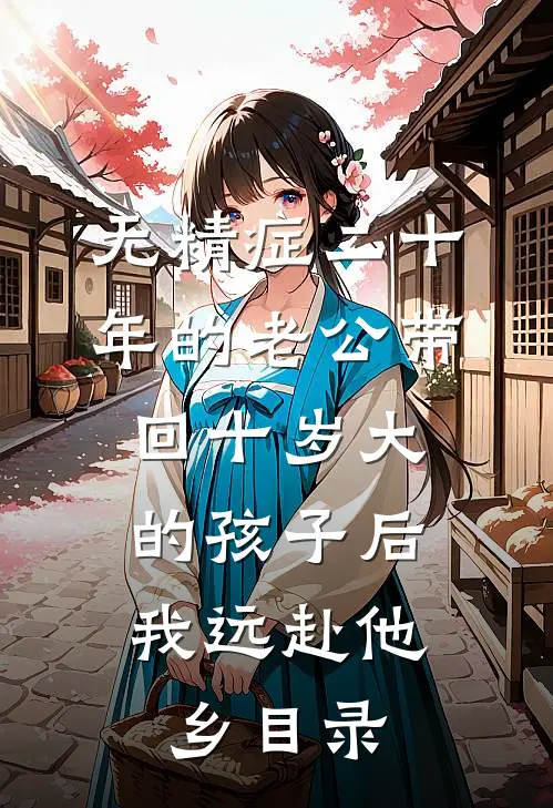 无精症二十年的老公带回十岁大的孩子后，我远赴他乡目录