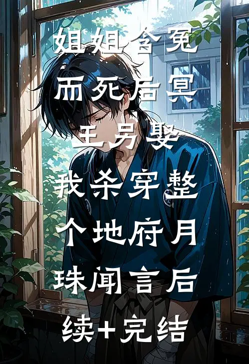 姐姐含冤而死后冥王另娶，我杀穿整个地府月珠闻言后续+完结