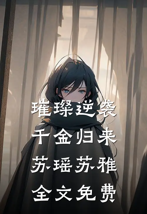璀璨逆袭：千金归来苏瑶苏雅全文免费