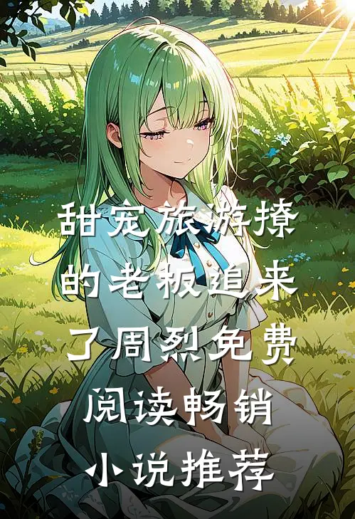 甜宠旅游撩的老板追来了周烈免费阅读畅销小说推荐