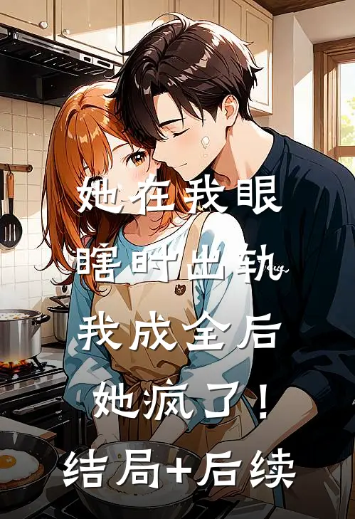 她在我眼瞎时出轨，我成全后她疯了！结局+后续