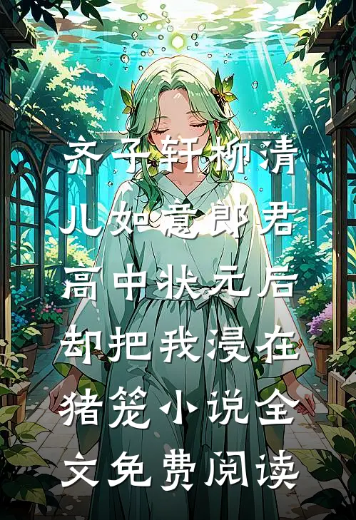 齐子轩柳清儿如意郎君高中状元后，却把我浸在猪笼小说全文免费阅读