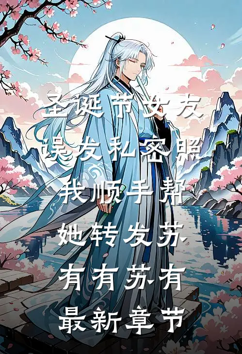 圣诞节女友误发私密照，我顺手帮她转发苏有有苏有最新章节
