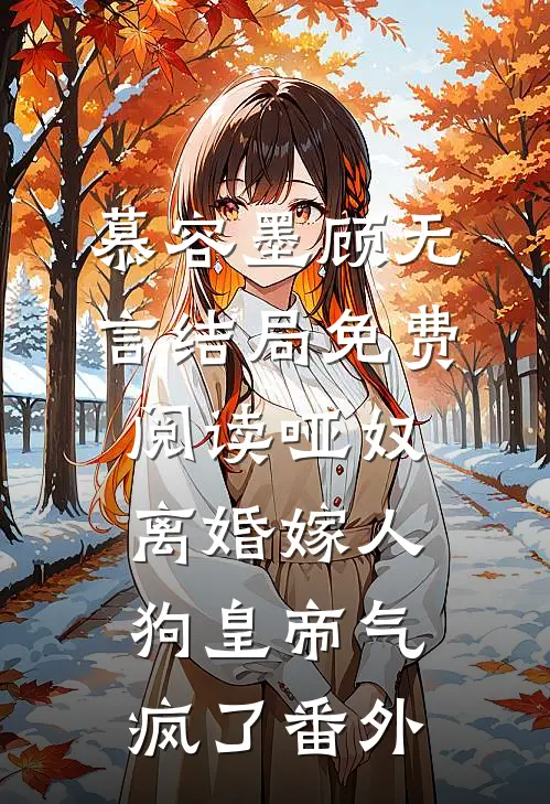 慕容墨顾无言结局免费阅读哑奴离婚嫁人，狗皇帝气疯了番外