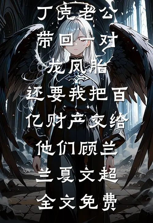 丁克老公带回一对龙凤胎，还要我把百亿财产交给他们顾兰兰夏文超全文免费