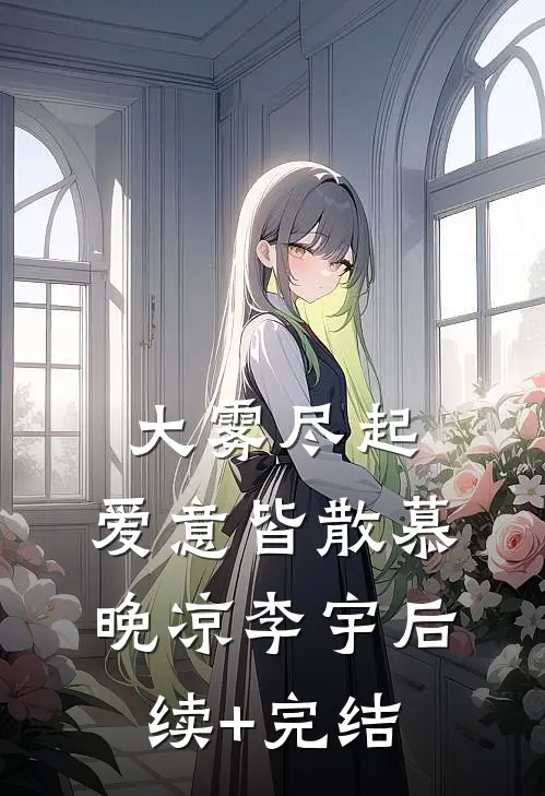 大雾尽起，爱意皆散慕晚凉李宇后续+完结