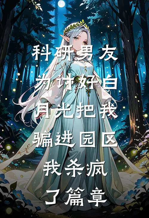 科研男友为讨好白月光把我骗进园区，我杀疯了篇章