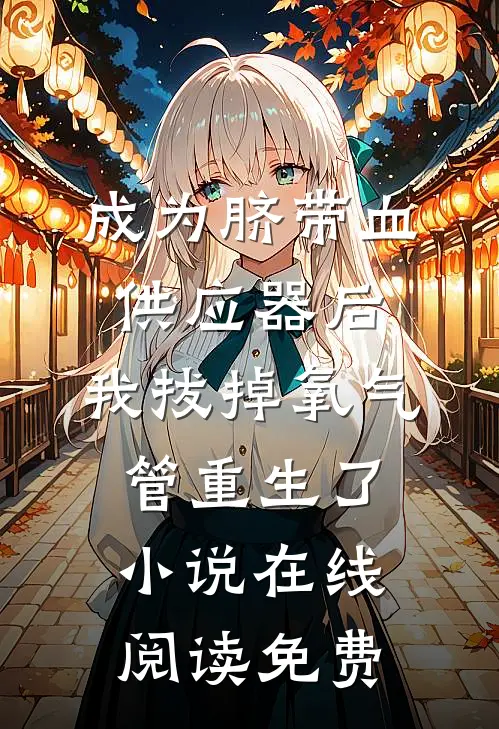成为脐带血供应器后，我拔掉氧气管重生了小说在线阅读免费