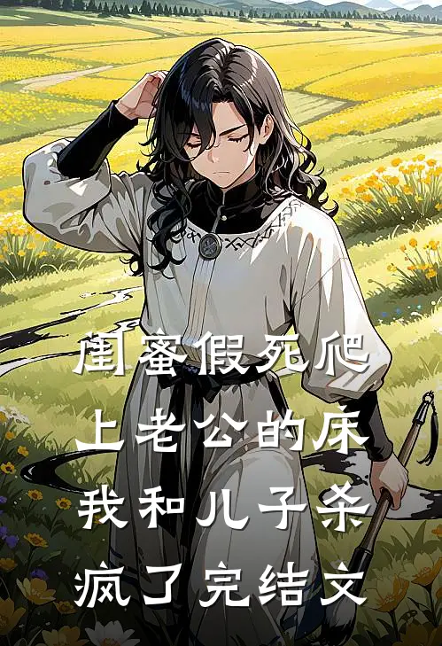 闺蜜假死爬上老公的床，我和儿子杀疯了完结文