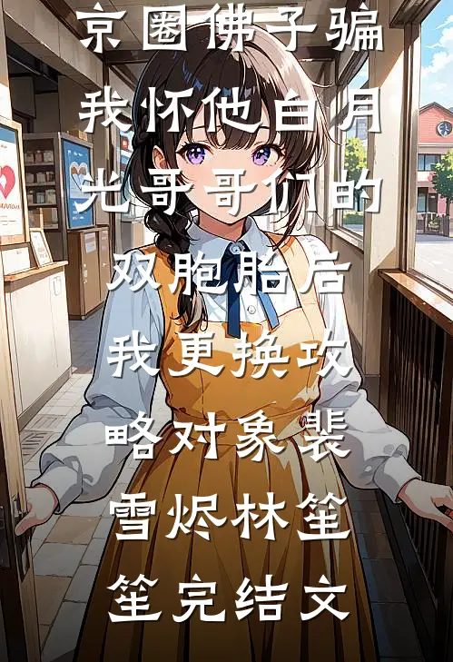 京圈佛子骗我怀他白月光哥哥们的双胞胎后，我更换攻略对象裴雪烬林笙笙完结文