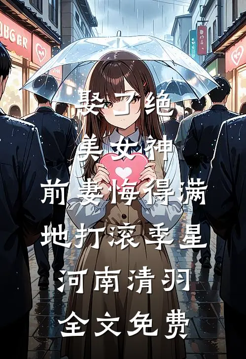 娶了绝美女神，前妻悔得满地打滚季星河南清羽全文免费