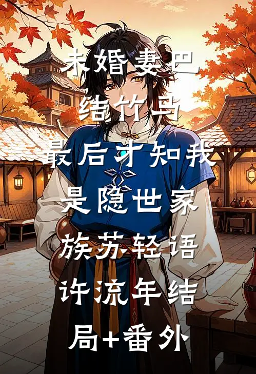 未婚妻巴结竹马，最后才知我是隐世家族苏轻语许流年结局+番外