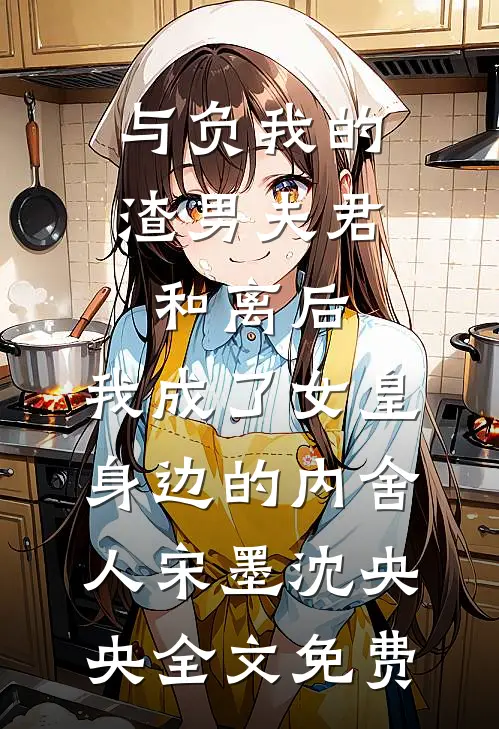 与负我的渣男夫君和离后，我成了女皇身边的内舍人宋墨沈央央全文免费