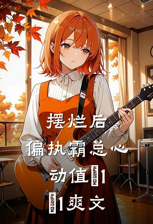 摆烂后，偏执霸总心动值＋1＋1爽文