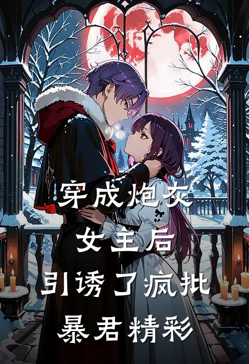 穿成炮灰女主后，引诱了疯批暴君精彩