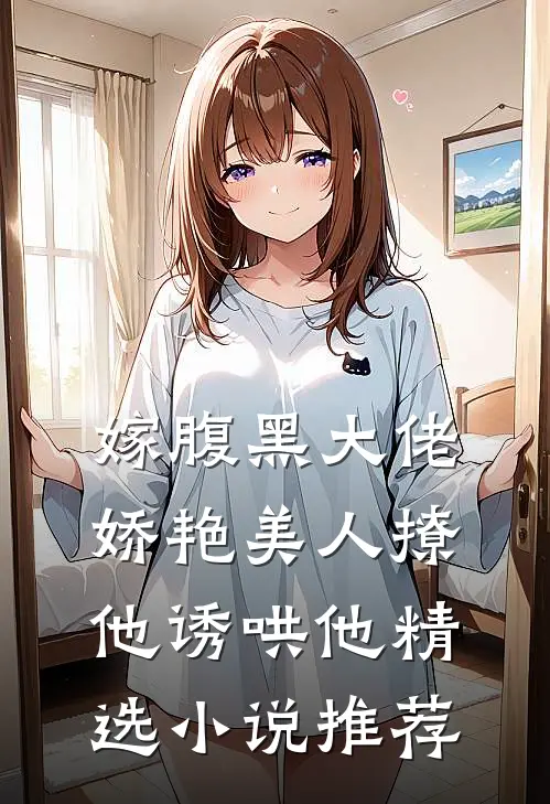 嫁腹黑大佬，娇艳美人撩他诱哄他精选小说推荐