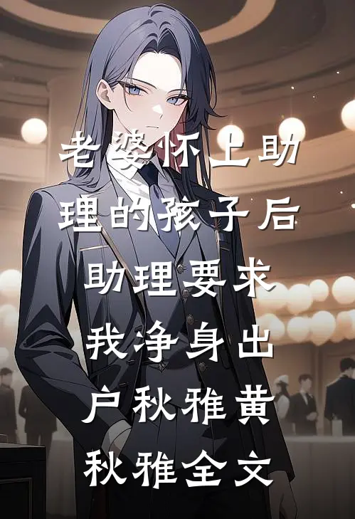 老婆怀上助理的孩子后，助理要求我净身出户秋雅黄秋雅全文