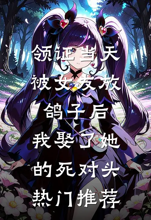 领证当天被女友放鸽子后，我娶了她的死对头热门推荐