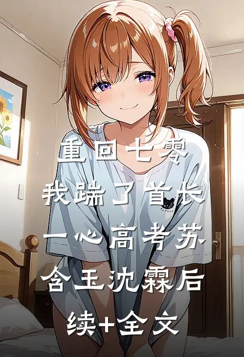 重回七零，我踹了首长一心高考苏含玉沈霖后续+全文