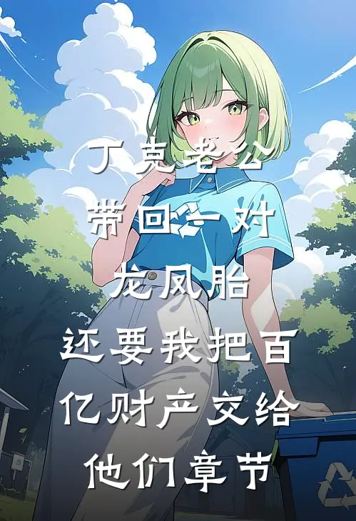 丁克老公带回一对龙凤胎，还要我把百亿财产交给他们章节