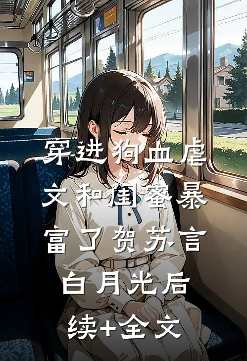 穿进狗血虐文和闺蜜暴富了贺苏言白月光后续+全文