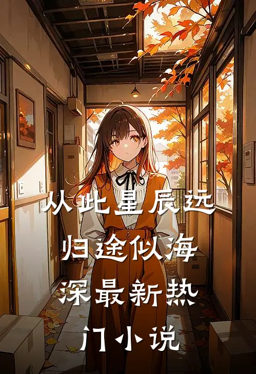 从此星辰远，归途似海深最新热门小说