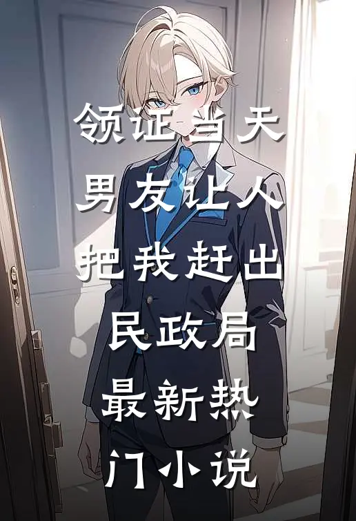 领证当天，男友让人把我赶出民政局最新热门小说