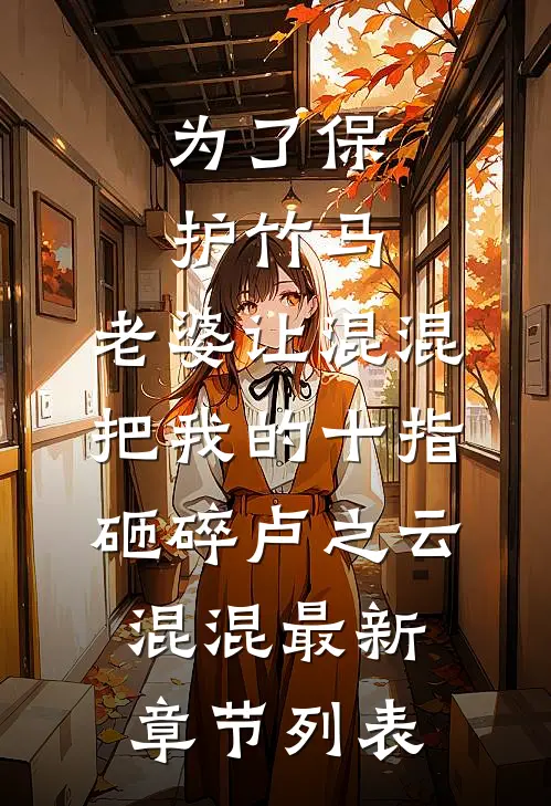 为了保护竹马，老婆让混混把我的十指砸碎卢之云混混最新章节列表