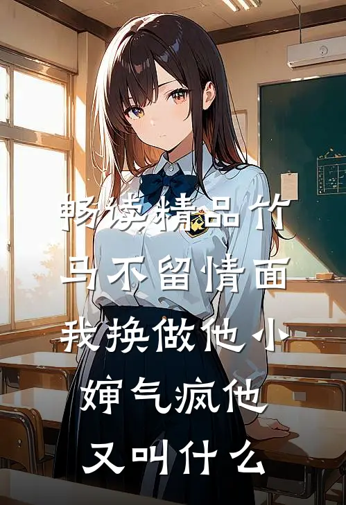 畅读精品竹马不留情面,我换做他小婶气疯他又叫什么