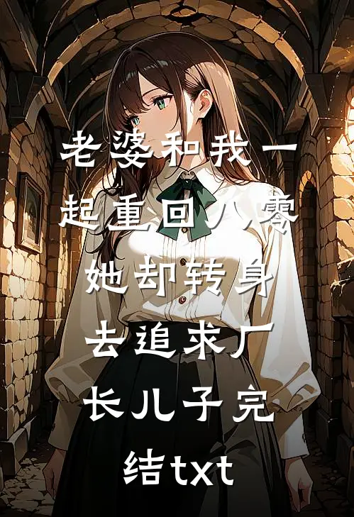 老婆和我一起重回八零，她却转身去追求厂长儿子完结txt