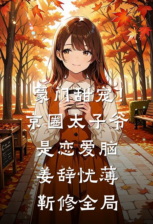 豪门甜宠！京圈太子爷是恋爱脑姜辞忧薄靳修全局