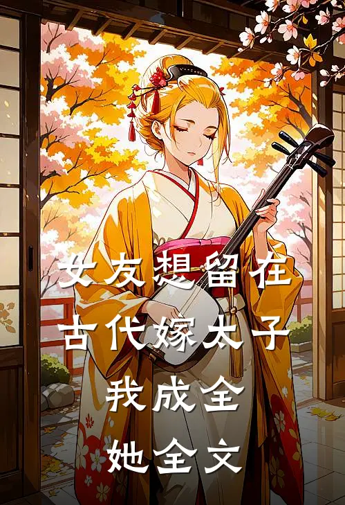 女友想留在古代嫁太子，我成全她全文