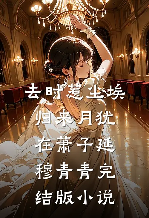 去时惹尘埃，归来月犹在萧子延穆青青完结版小说