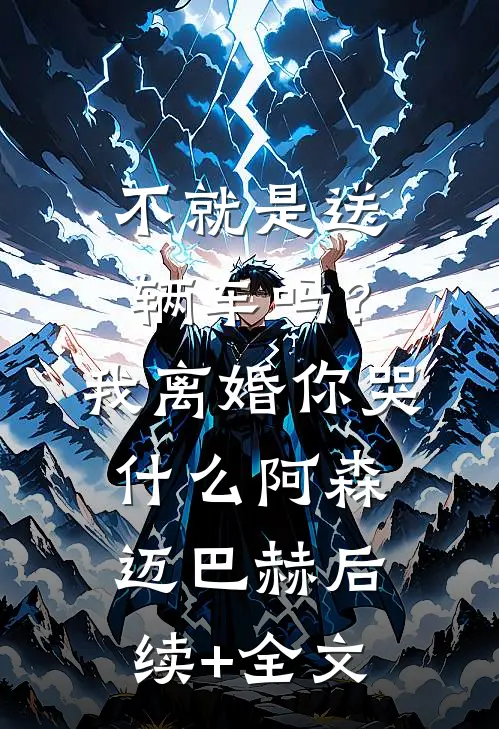 不就是送辆车吗？我离婚你哭什么阿森迈巴赫后续+全文