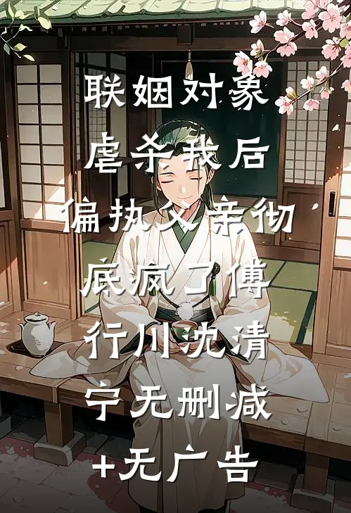 联姻对象虐杀我后，偏执父亲彻底疯了傅行川沈清宁无删减+无广告