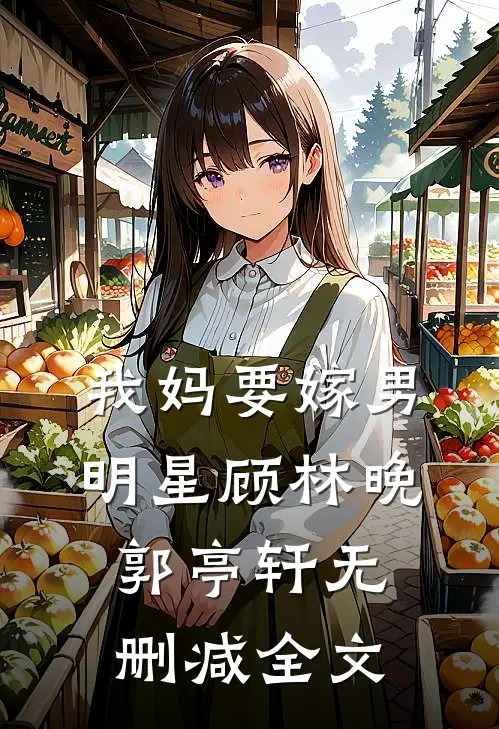 我妈要嫁男明星顾林晚郭亭轩无删减全文